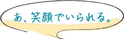 笑顔でいられる